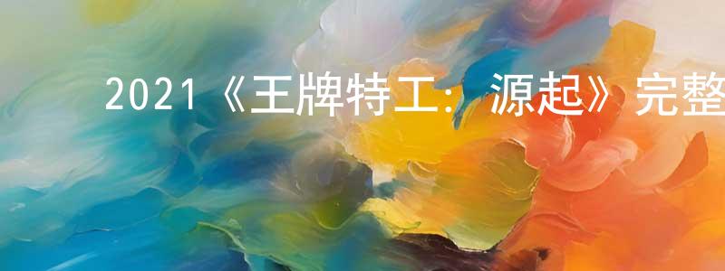 曹海彬的动漫综艺大全,2021《王牌特工:源起》完整版电影/在线观看/百度云-美剧天堂